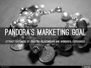 Pandora's Marketing Goal  Attract customers by creating relationships and wonderful experiences. 