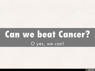 Can we beat Cancer?  O yes, we can! 