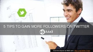 5 TIPS TO GAIN MORE FOLLOWERS ON TWITTER
See the full post at Add3.com: http://j.mp/twitter-5-tips
 