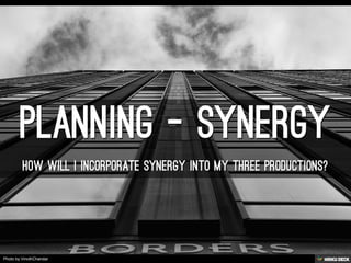 Planning - SYNERGY  hOW WILL I INCORPORATE SYNERGY INTO MY THREE PRODUCTIONS? 