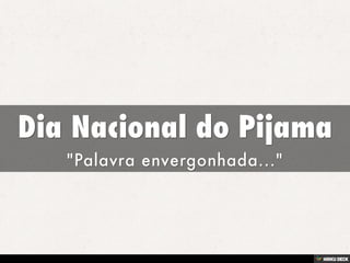 Dia Nacional do Pijama  &quot;Palavra envergonhada...&quot;   