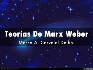Teorías De Marx Weber  Marco A. Carvajal Delfin. 