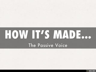 HOW IT’S MADE...  The Passive Voice 