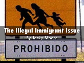 The Illegal Immigrant Issue  By Jacky Moore 