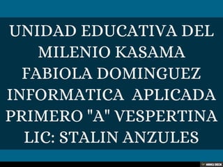 UNIDAD EDUCATIVA DEL MILENIO KASAMA FABIOLA DOMINGUEZ INFORMATICA  APLICADA PRIMERO &quot;A&quot; VESPERTINA LIC: STALIN ANZULES 