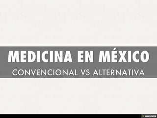 MEDICINA EN MÉXICO  CONVENCIONAL VS ALTERNATIVA 