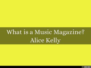 What is a Music Magazine?  Alice Kelly  