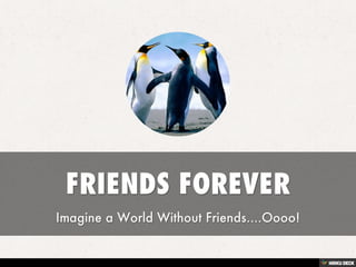 FRIENDS FOREVER  Imagine a World Without Friends....Oooo! 