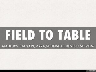 FIELD TO TABLE  MADE BY- JHANAVI,MYRA,SHUNSUKE,DEVESH,SHIVOM 