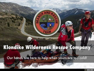 Klondike Wilderness Rescue Company  Our hands are here to help when yours are too cold! 