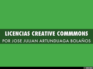 LICENCIAS CREATIVE COMMMONS  POR JOSE JULIAN ARTUNDUAGA BOLAÑOS 