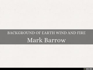 BACKGROUND OF EARTH WIND AND FIRE  Mark Barrow 