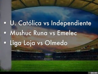 (No header)   • U. Católica vs Independiente  • Mushuc Runa vs Emelec  • Liga Loja vs Olmedo 