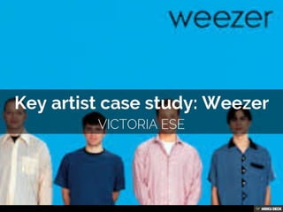Key artist case study: Weezer  VICTORIA ESE 