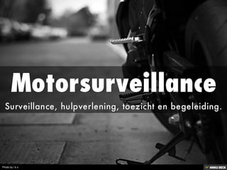 Motorsurveillance  Surveillance, hulpverlening, toezicht en begeleiding. 