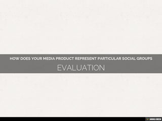 HOW DOES YOUR MEDIA PRODUCT REPRESENT PARTICULAR SOCIAL GROUPS  EVALUATION 