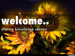 welcome..  sharing knowledge session 