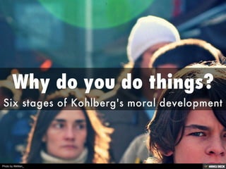Why do you do things?  Six stages of Kohlberg's moral development 