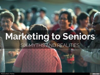 Marketing to Seniors  SIX MYTHS and REALITIES 