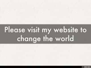 Please visit my website to change the world