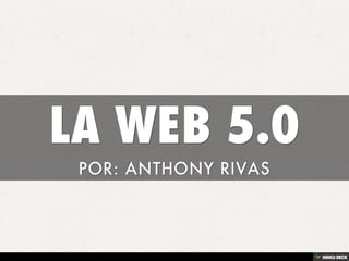 LA WEB 5.0  POR: ANTHONY RIVAS 