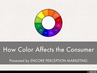 How Color Affects the Consumer  Presented by ENCORE PERCEPTION MARKETING 