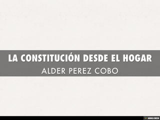 LA CONSTITUCIÓN DESDE EL HOGAR  ALDER PEREZ COBO 