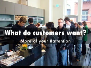 What do customers want?  More of your #attention 