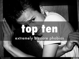 top ten  extremely bizzare phobias