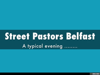 Street Pastors Belfast  A typical evening ........ 