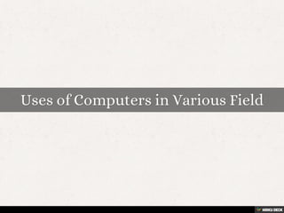 Uses of Computers in Various Field 