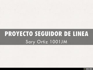 PROYECTO SEGUIDOR DE LINEA  Sary Ortiz 1001JM 