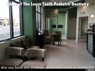 Lobby of The Loose Tooth Pediatric Dentistry  Are you have any problem about your tooth in plainfield?  