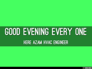 GOOD EVENING EVERY ONE  HERE AZAM HVAC ENGINEER 