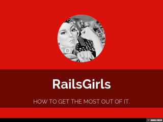 RailsGirls  How to get the most out of it. 