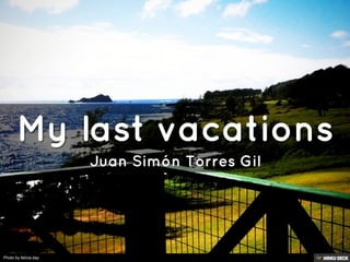 My last vacations  Juan Simón Torres Gil 