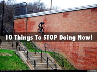 10 Things To STOP Doing Now! 