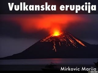 Vulkanska erupcija                                           Mirkovic Marija 