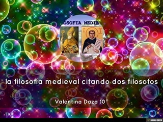 la filosofía medieval citando dos filosofos  Valentina Daza 10° 