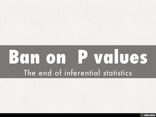 Ban on P VALUE
?End of days of inferential statistics
 