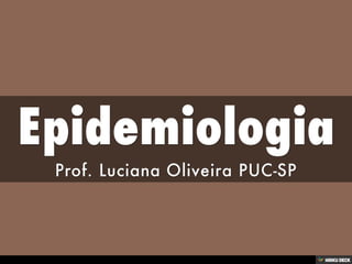 Epidemiologia  Prof. Luciana Oliveira PUC-SP 