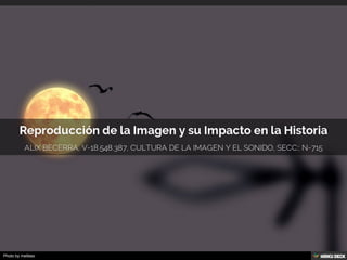 Reproducción de la Imagen y su Impacto en la Historia  alix becerra, v-18.548.387, cultura de la IMAGEN Y EL SONIDO, SECC:: N-715 