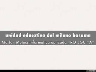 unidad educativa del mileno kasama  Marlon Muñoz informatica aplicada 1RO BGU ¨A¨ 