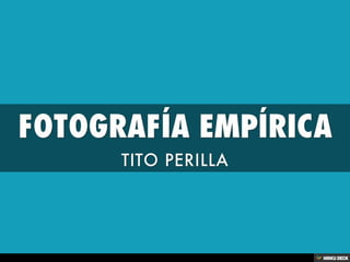 FOTOGRAFÍA EMPÍRICA  TITO PERILLA 