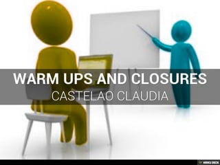 Warm ups and closures