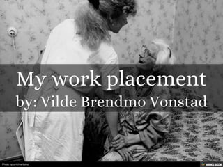 My work placement  by: Vilde Brendmo Vonstad 