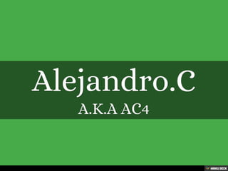Alejandro.C   A.K.A AC4 