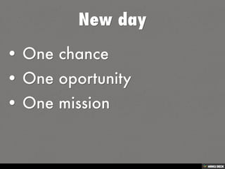 New day   • One chance  • One oportunity  • One mission 