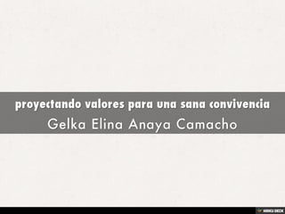 proyectando valores para una sana convivencia  Gelka Elina Anaya Camacho 