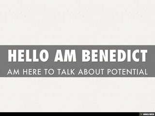HELLO AM BENEDICT  AM HERE TO TALK ABOUT POTENTIAL 